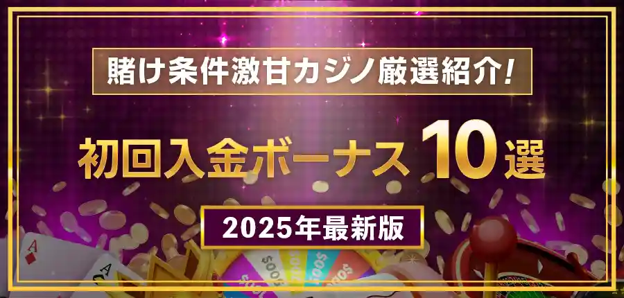 初回入金ボーナスランキングTOP10!甘い賭け条件&高還元率カジノを厳選紹介
